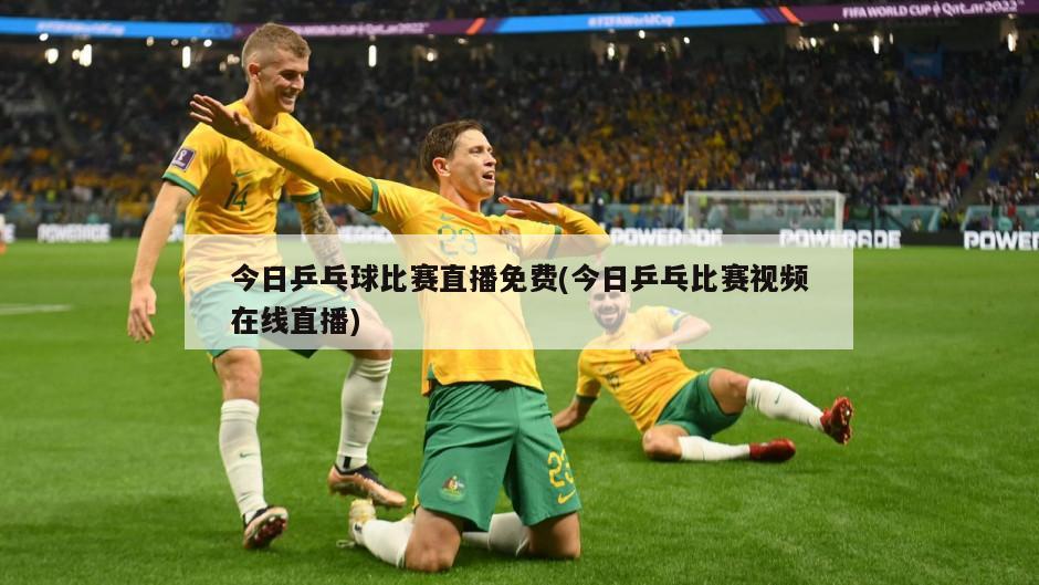 今日乒乓球比赛直播免费(今日乒乓比赛视频在线直播)