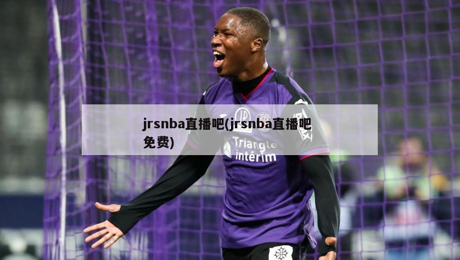 jrsnba直播吧(jrsnba直播吧 免费)