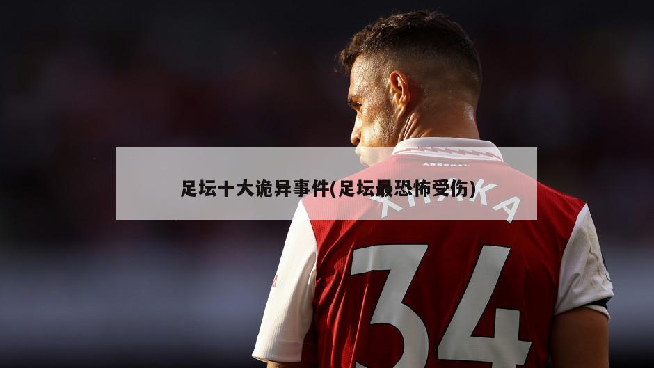 足坛十大诡异事件(足坛最恐怖受伤)