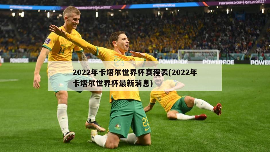 2022年卡塔尔世界杯赛程表(2022年卡塔尔世界杯最新消息)