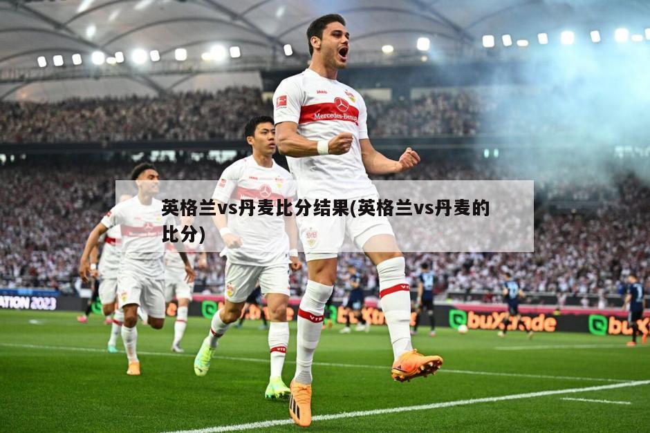 英格兰vs丹麦比分结果(英格兰vs丹麦的比分)