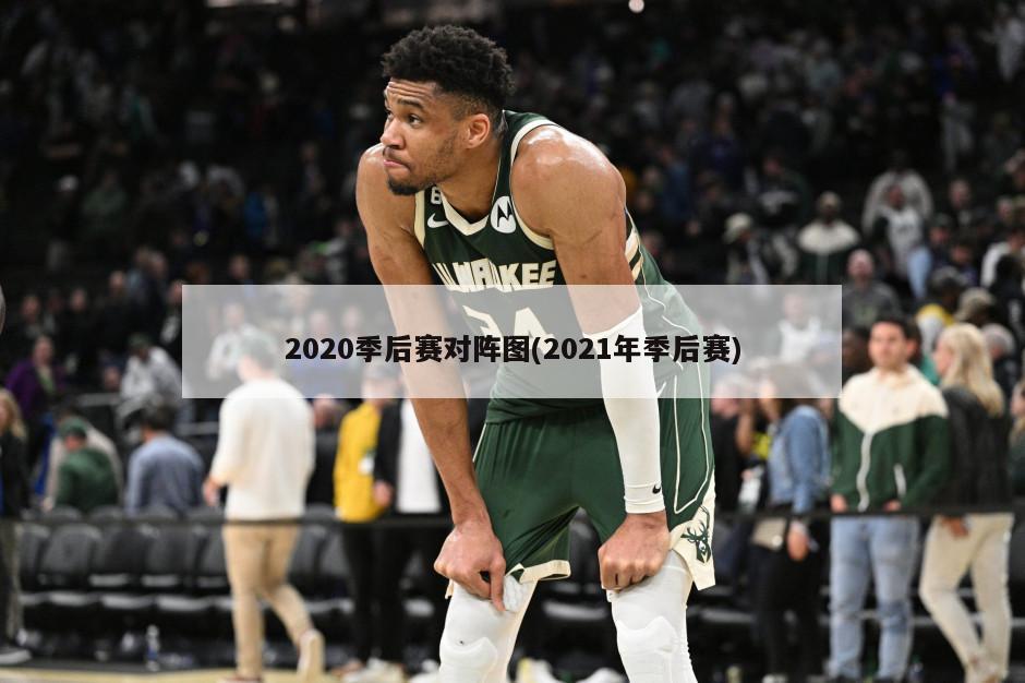 2020季后赛对阵图(2021年季后赛)