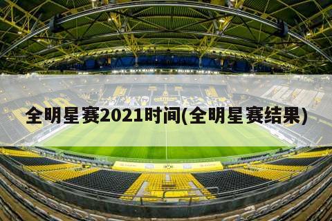 全明星赛2021时间(全明星赛结果)