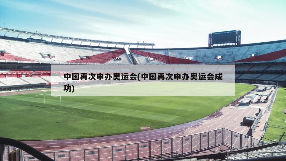 中国再次申办奥运会(中国再次申办奥运会成功)