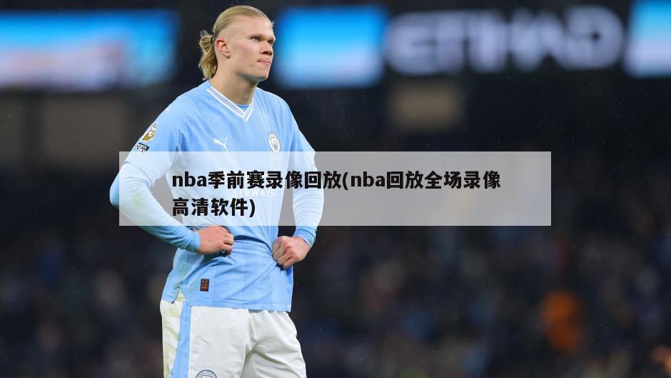 nba季前赛录像回放(nba回放全场录像高清软件)