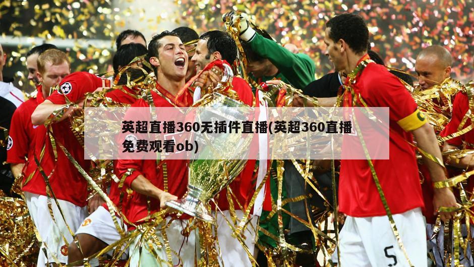 英超直播360无插件直播(英超360直播免费观看ob)