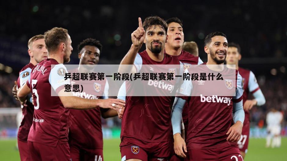 乒超联赛第一阶段(乒超联赛第一阶段是什么意思)