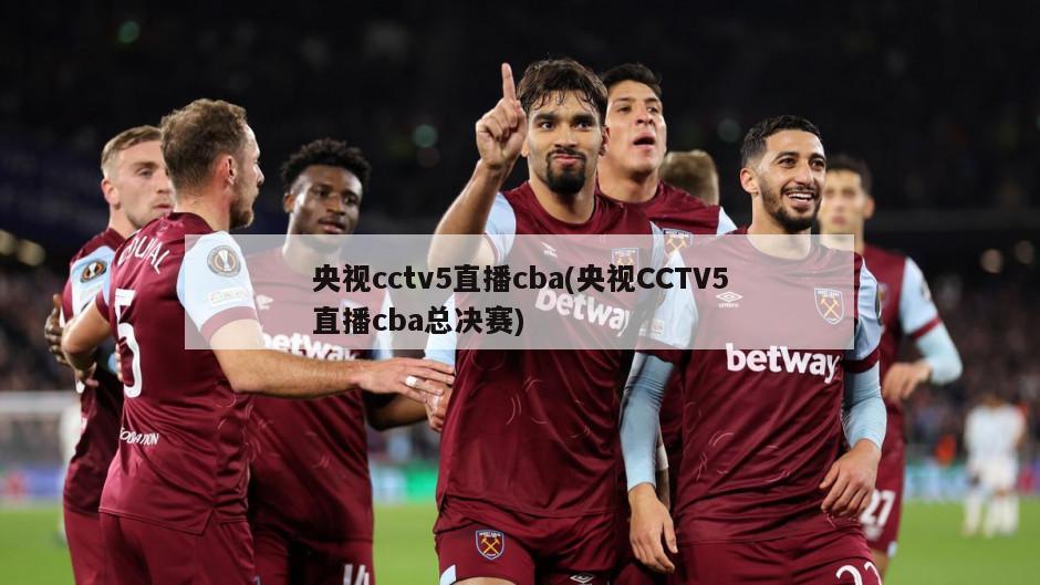 央视cctv5直播cba(央视CCTV5直播cba总决赛)