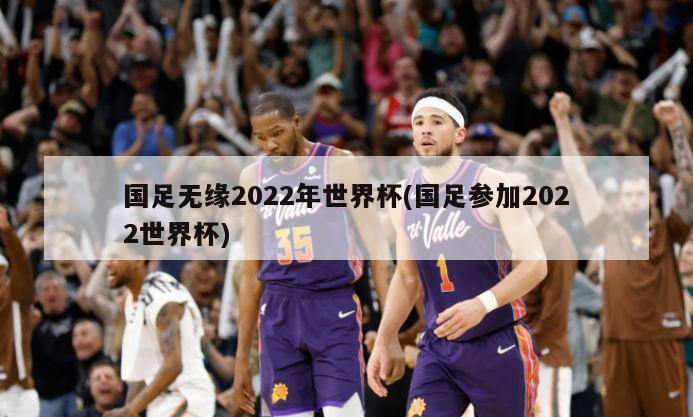 国足无缘2022年世界杯(国足参加2022世界杯)