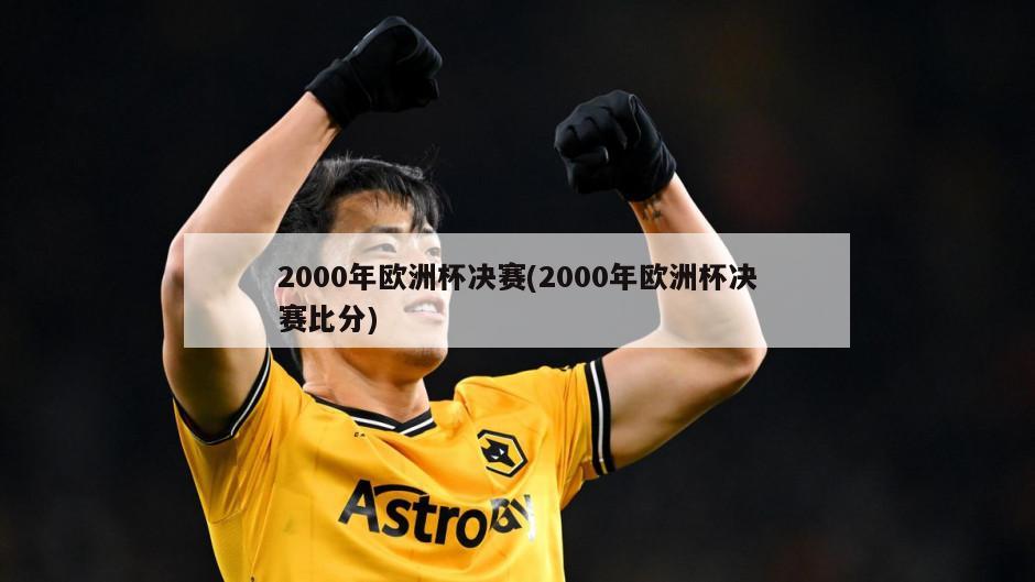 2000年欧洲杯决赛(2000年欧洲杯决赛比分)