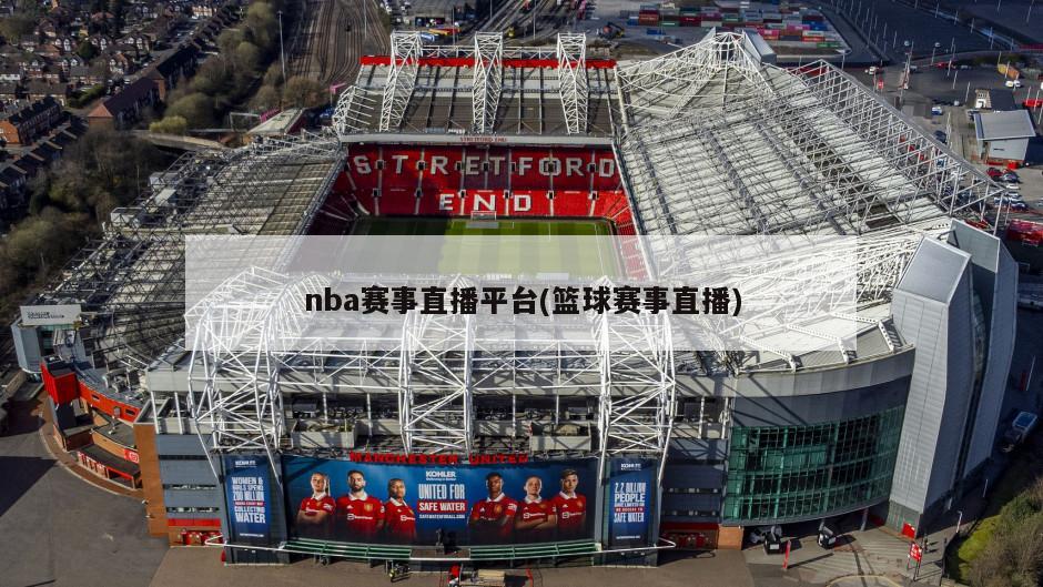 nba赛事直播平台(篮球赛事直播)