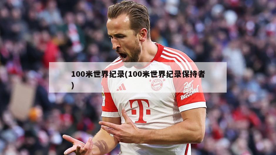 100米世界纪录(100米世界纪录保持者)