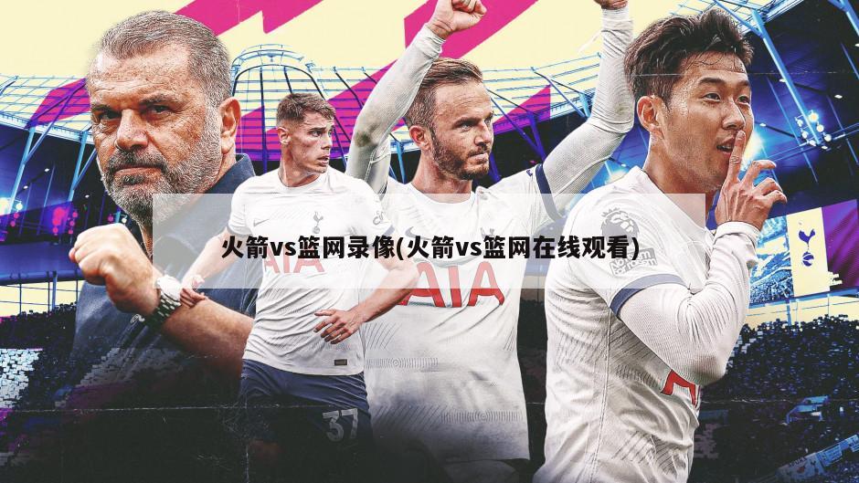 火箭vs篮网录像(火箭vs篮网在线观看)