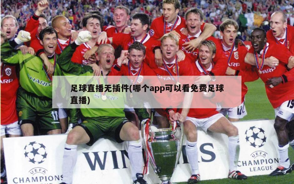 足球直播无插件(哪个app可以看免费足球直播)