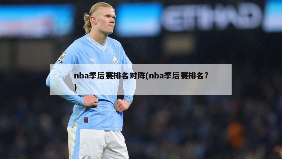 nba季后赛排名对阵(nba季后赛排名?)