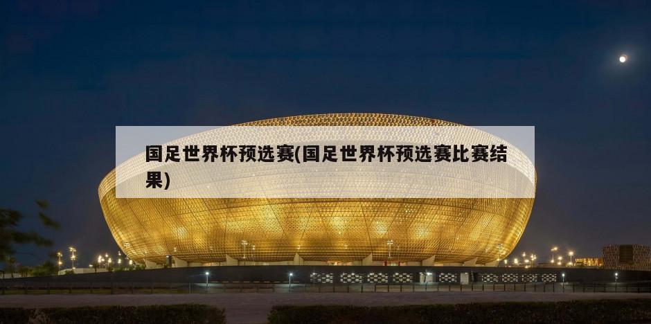 国足世界杯预选赛(国足世界杯预选赛比赛结果)