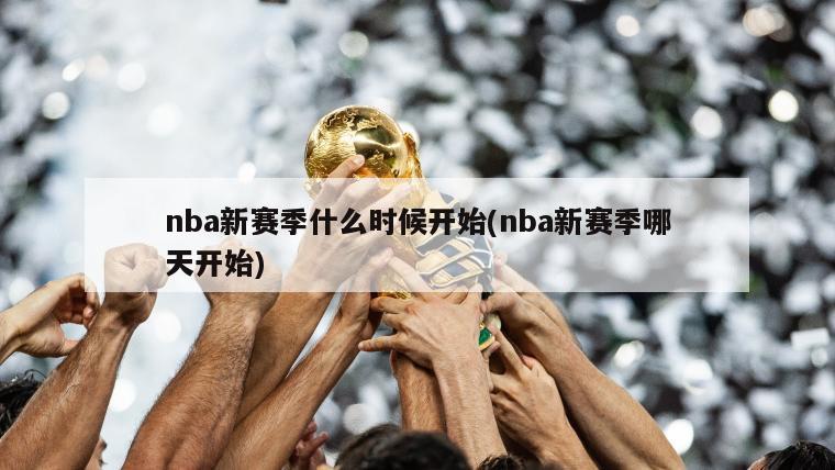 nba新赛季什么时候开始(nba新赛季哪天开始)