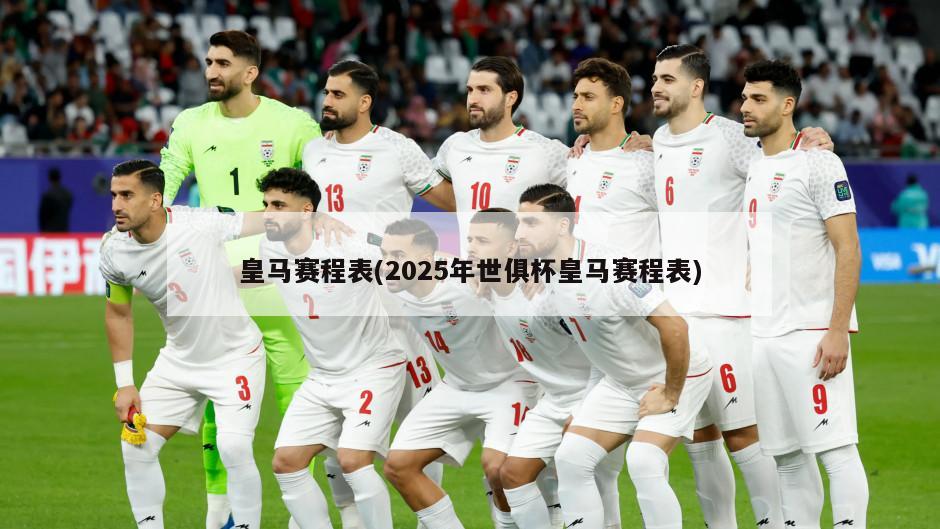 皇马赛程表(2025年世俱杯皇马赛程表)