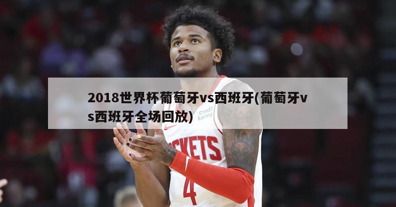 2018世界杯葡萄牙vs西班牙(葡萄牙vs西班牙全场回放)