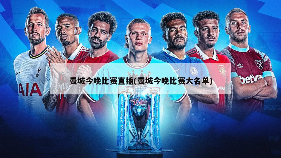 曼城今晚比赛直播(曼城今晚比赛大名单)