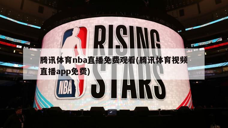 腾讯体育nba直播免费观看(腾讯体育视频直播app免费)
