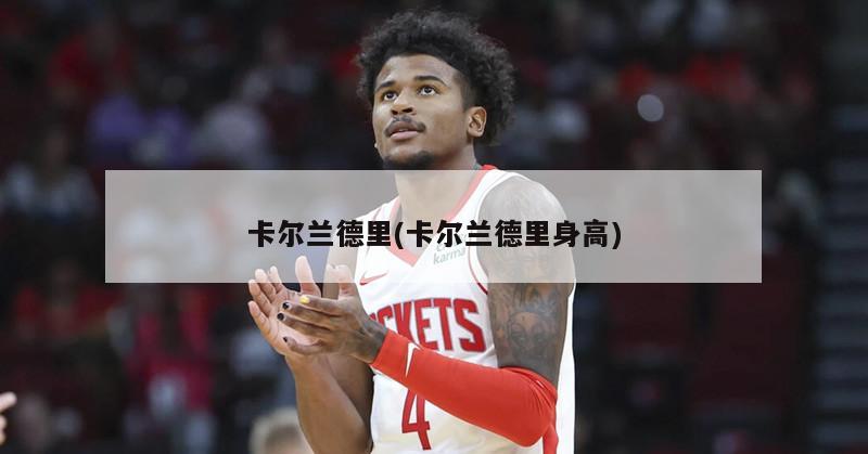 卡尔兰德里(卡尔兰德里身高)