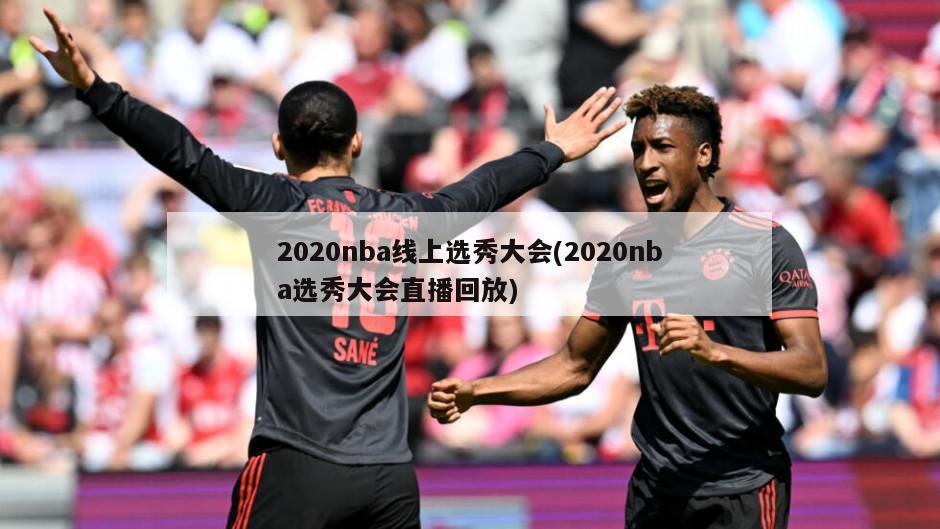 2020nba线上选秀大会(2020nba选秀大会直播回放)