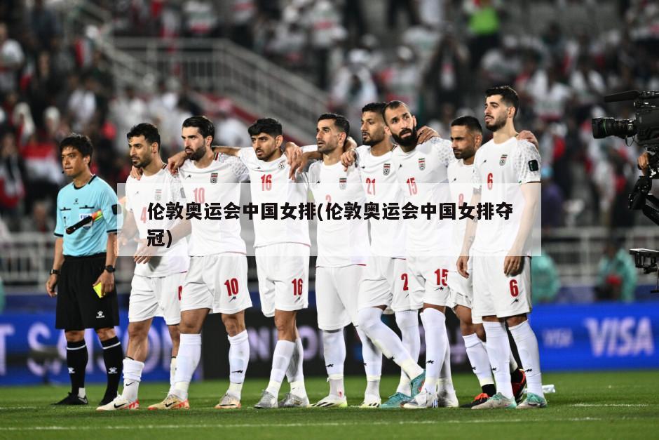 伦敦奥运会中国女排(伦敦奥运会中国女排夺冠)