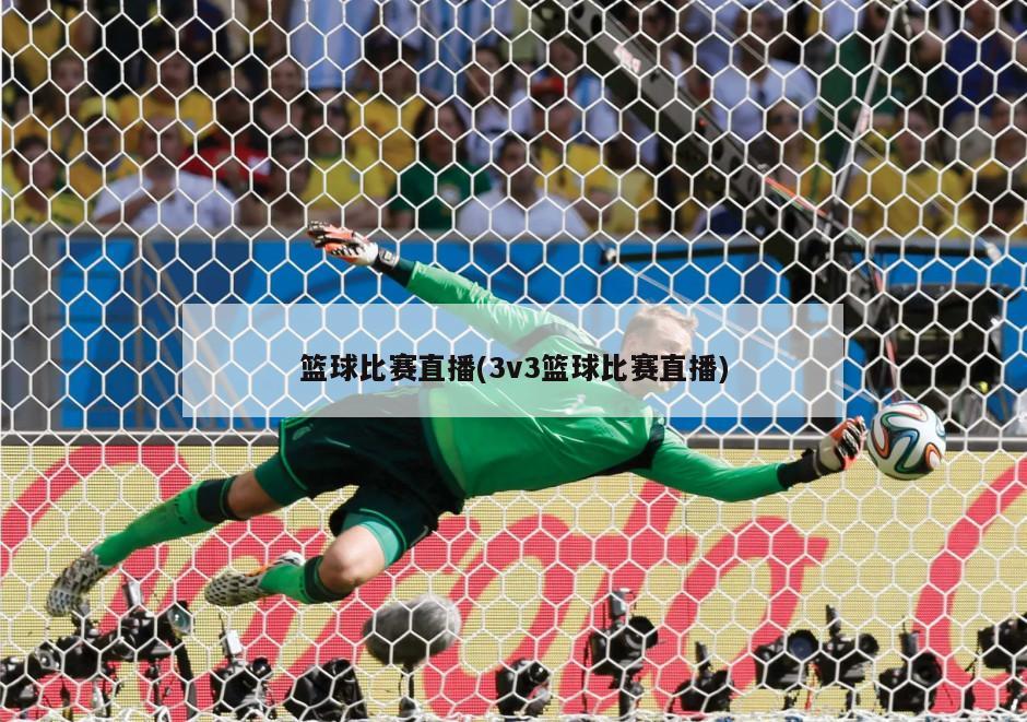 篮球比赛直播(3v3篮球比赛直播)