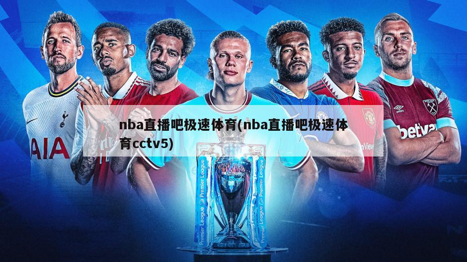 nba直播吧极速体育(nba直播吧极速体育cctv5)