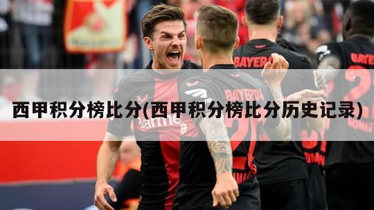 西甲积分榜比分(西甲积分榜比分历史记录)