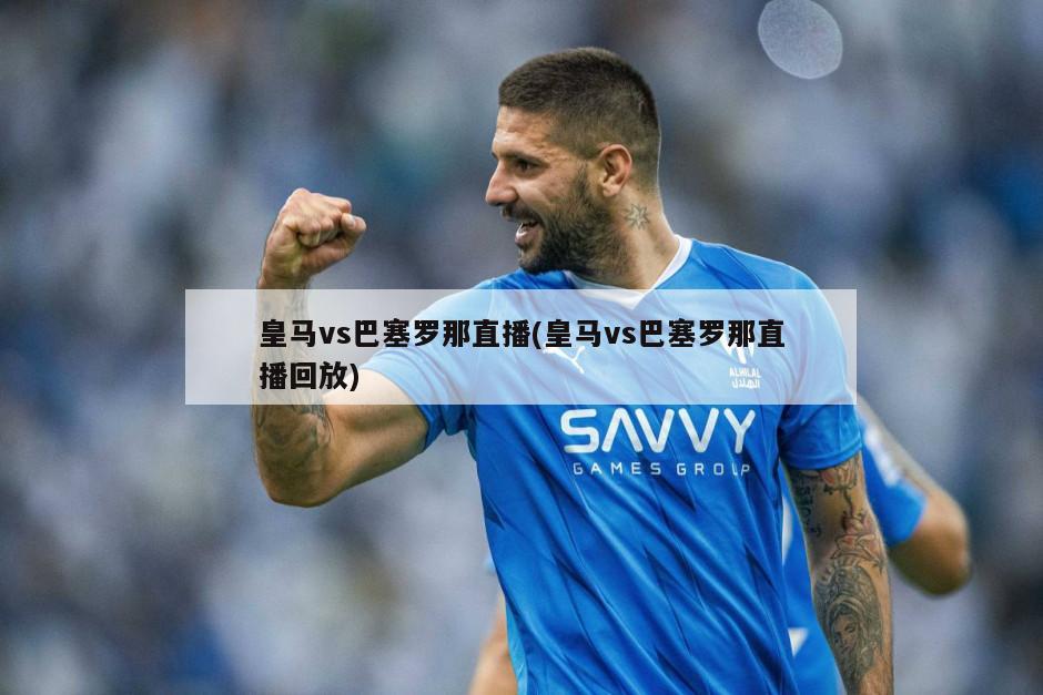 皇马vs巴塞罗那直播(皇马vs巴塞罗那直播回放)