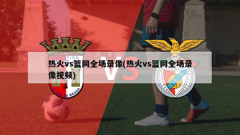 热火vs篮网全场录像(热火vs篮网全场录像视频)