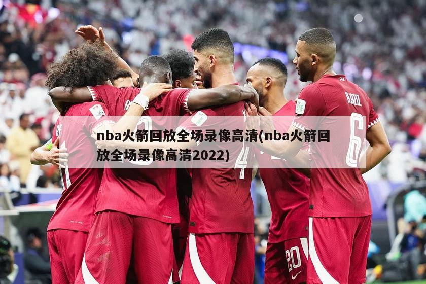nba火箭回放全场录像高清(nba火箭回放全场录像高清2022)