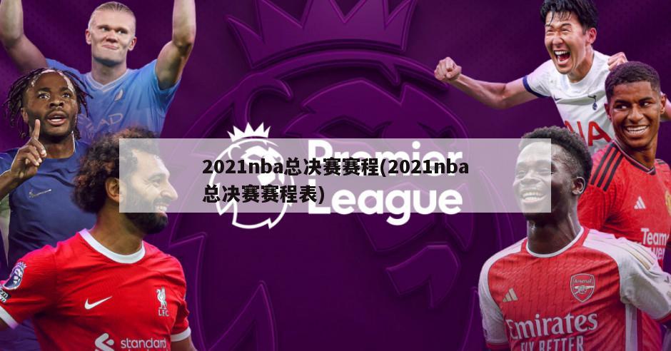 2021nba总决赛赛程(2021nba总决赛赛程表)