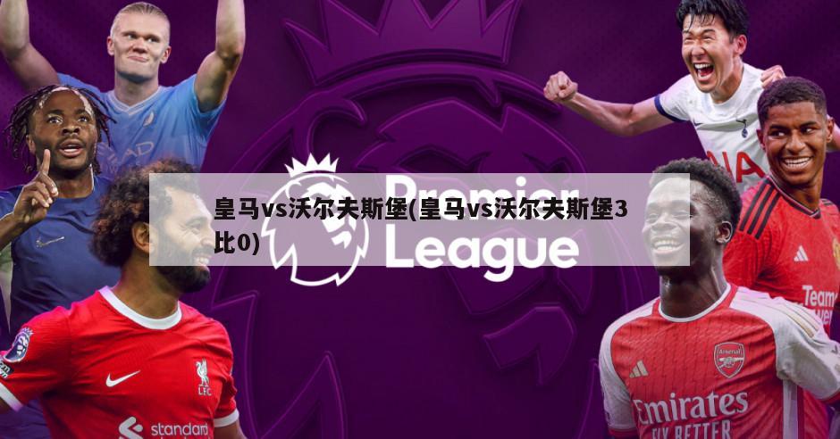 皇马vs沃尔夫斯堡(皇马vs沃尔夫斯堡3比0)