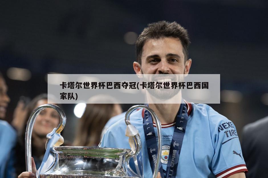 卡塔尔世界杯巴西夺冠(卡塔尔世界杯巴西国家队)