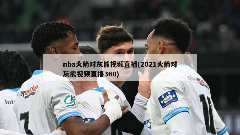 nba火箭对灰熊视频直播(2021火箭对灰熊视频直播360)