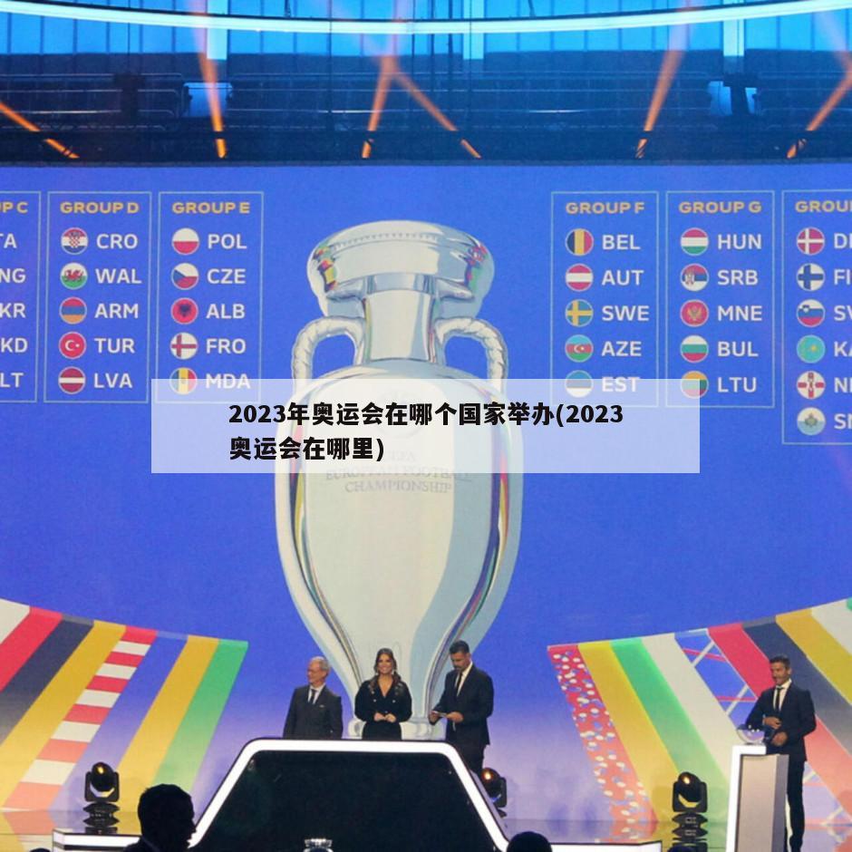 2023年奥运会在哪个国家举办(2023奥运会在哪里)