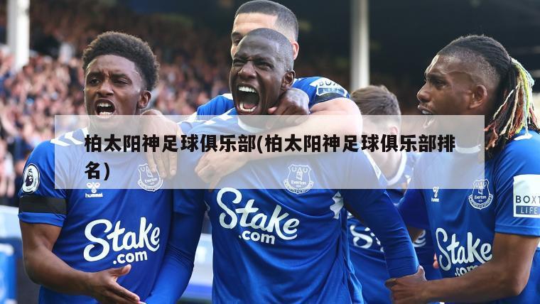 柏太阳神足球俱乐部(柏太阳神足球俱乐部排名)