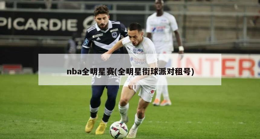 nba全明星赛(全明星街球派对租号)