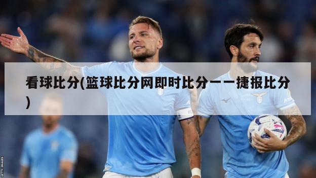 看球比分(篮球比分网即时比分一一捷报比分)