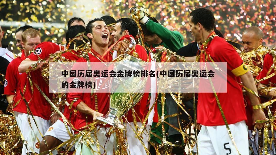 中国历届奥运会金牌榜排名(中国历届奥运会的金牌榜)
