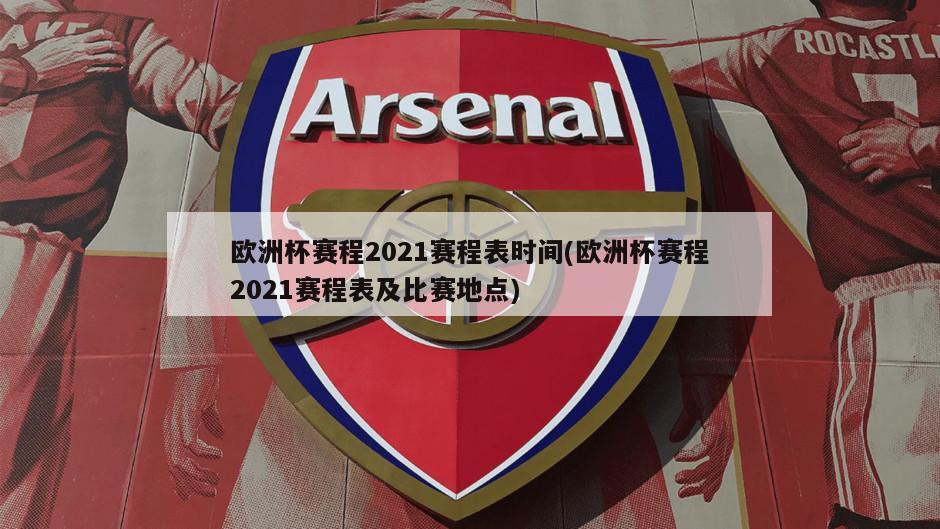欧洲杯赛程2021赛程表时间(欧洲杯赛程2021赛程表及比赛地点)