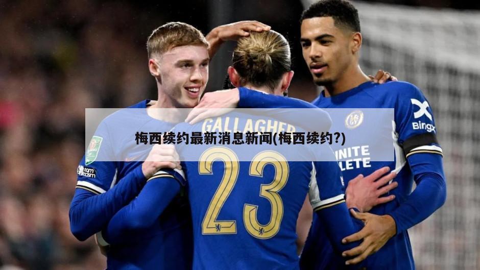 梅西续约最新消息新闻(梅西续约?)