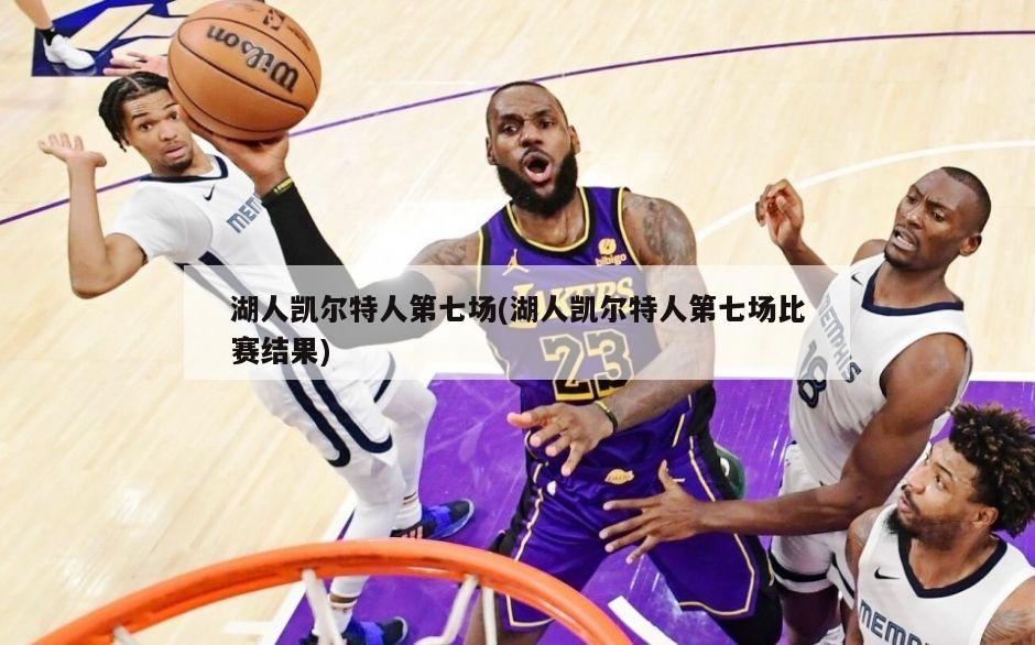 湖人凯尔特人第七场(湖人凯尔特人第七场比赛结果)