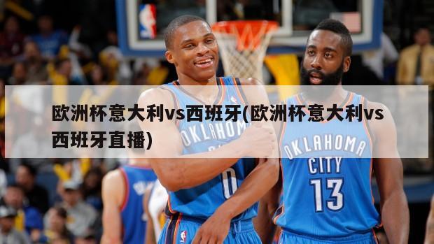 欧洲杯意大利vs西班牙(欧洲杯意大利vs西班牙直播)