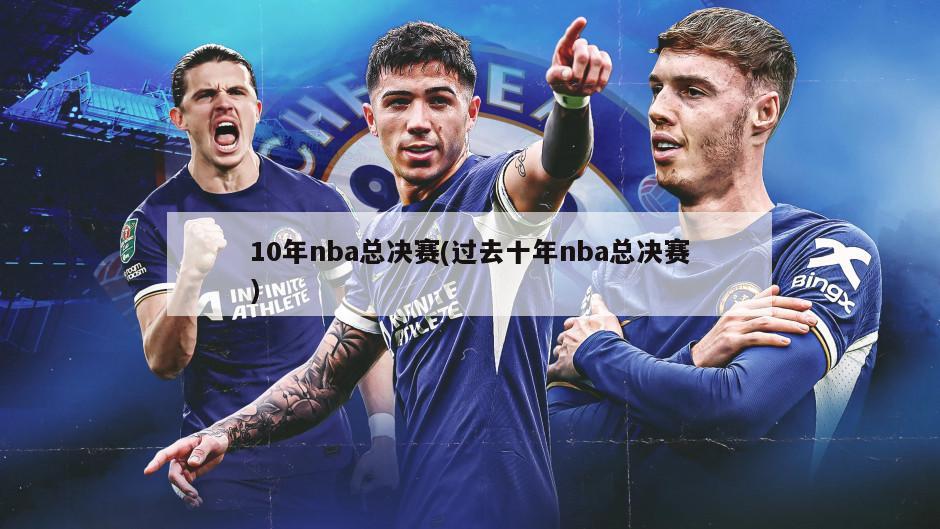 10年nba总决赛(过去十年nba总决赛)
