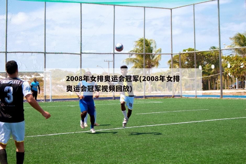 2008年女排奥运会冠军(2008年女排奥运会冠军视频回放)