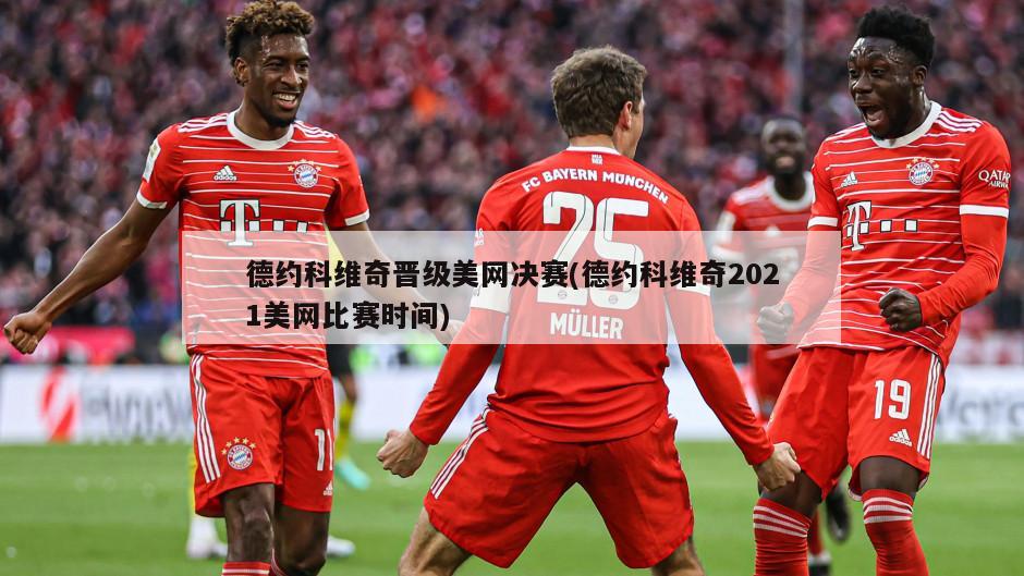 德约科维奇晋级美网决赛(德约科维奇2021美网比赛时间)
